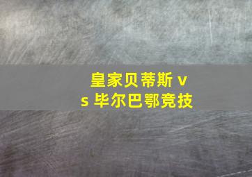 皇家贝蒂斯 vs 毕尔巴鄂竞技